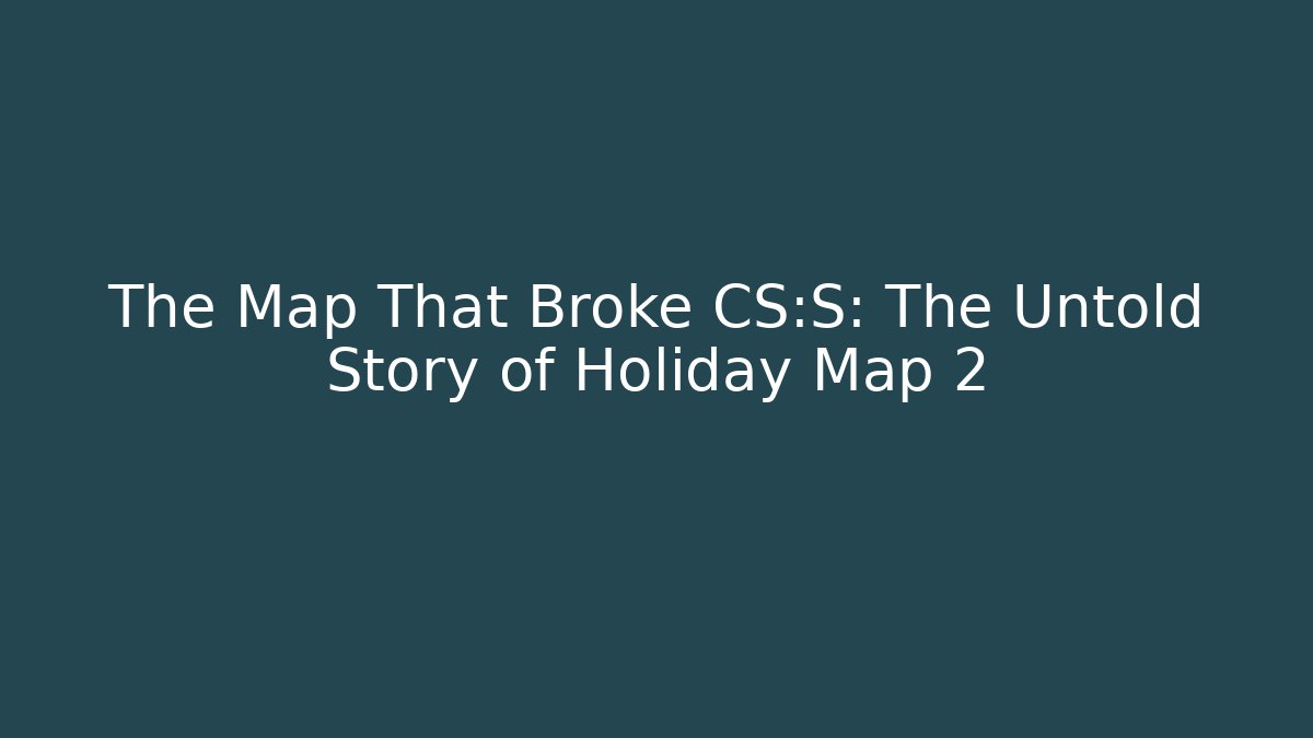 The Map That Broke CS:S: The Untold Story of Holiday Map 2