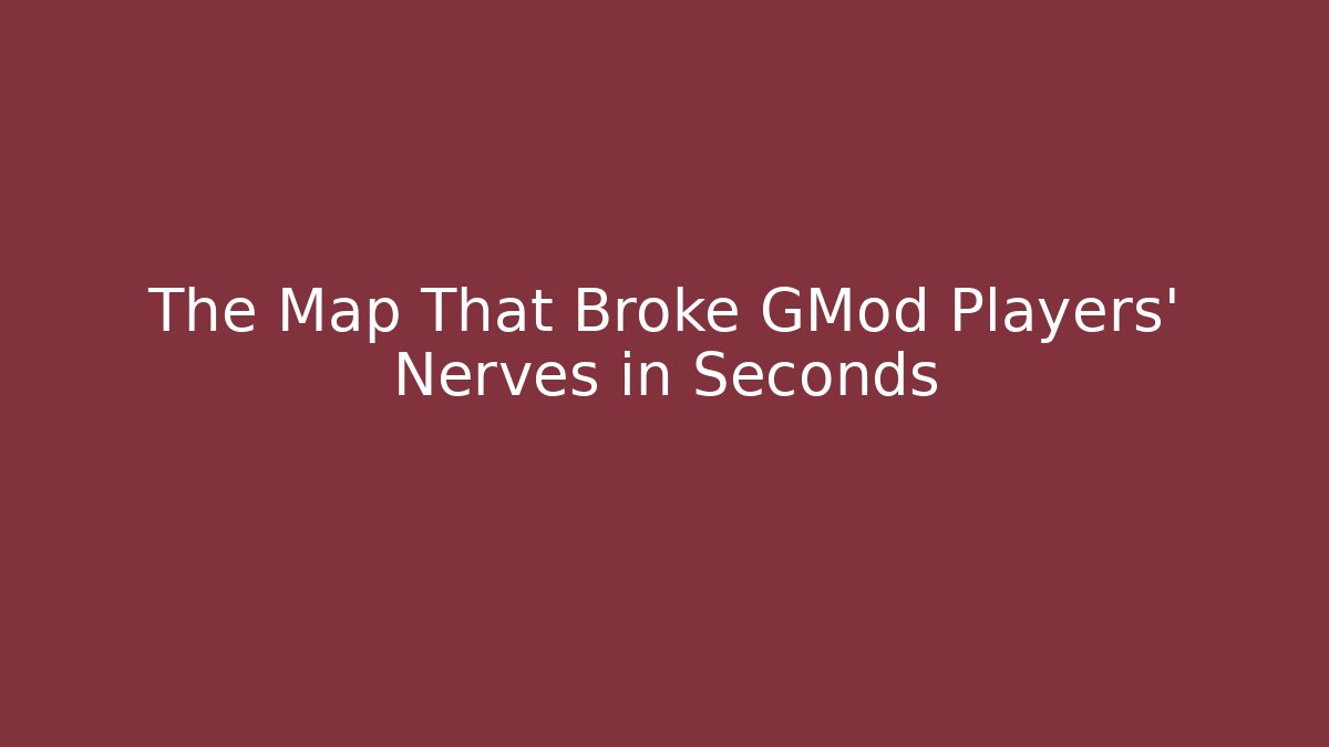 The Map That Broke GMod Players' Nerves in Seconds