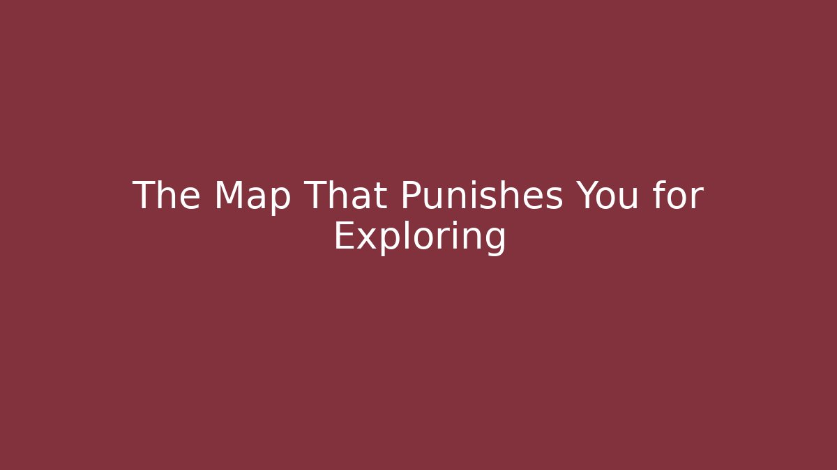 The Map That Punishes You for Exploring