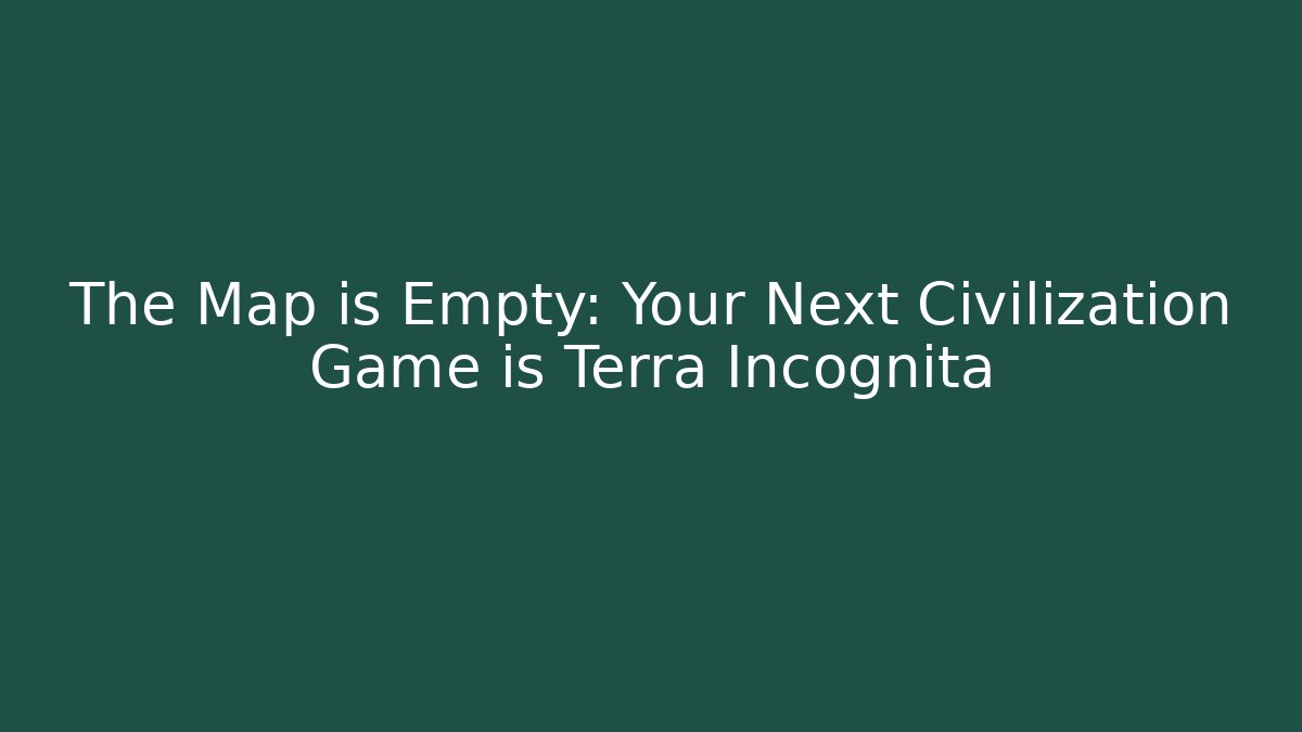 The Map is Empty: Your Next Civilization Game is Terra Incognita - Método de Aprovação