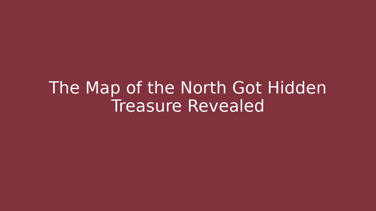 The Map of the North Got Hidden Treasure Revealed