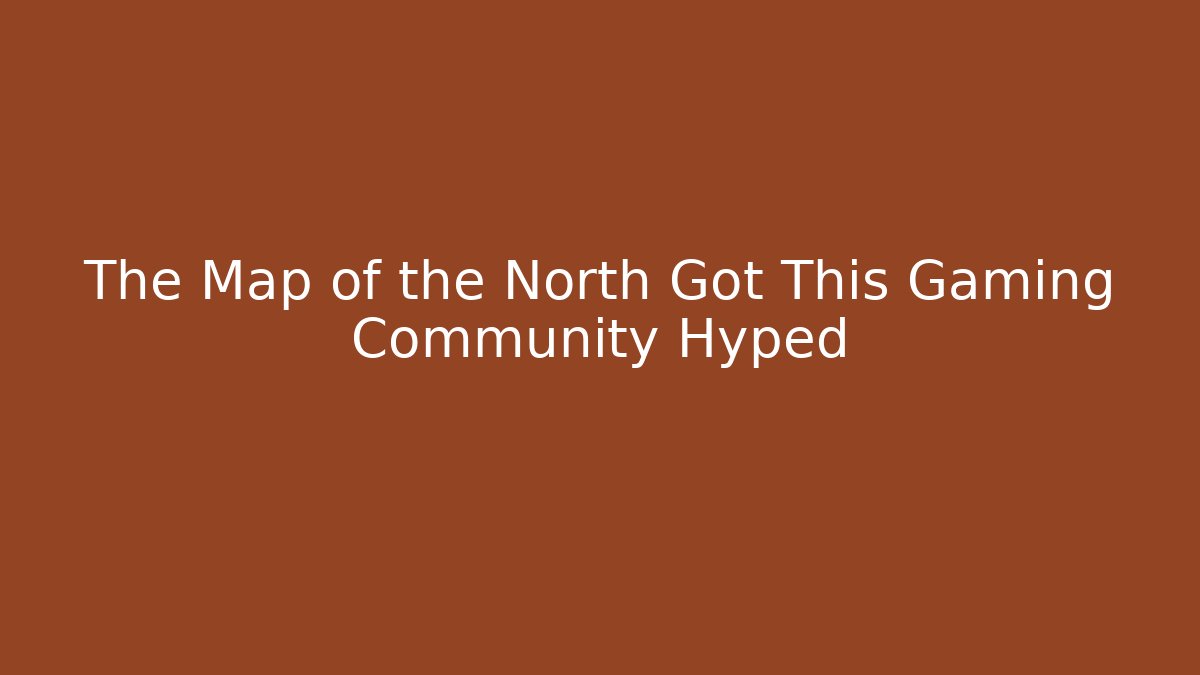 The Map of the North Got This Gaming Community Hyped
