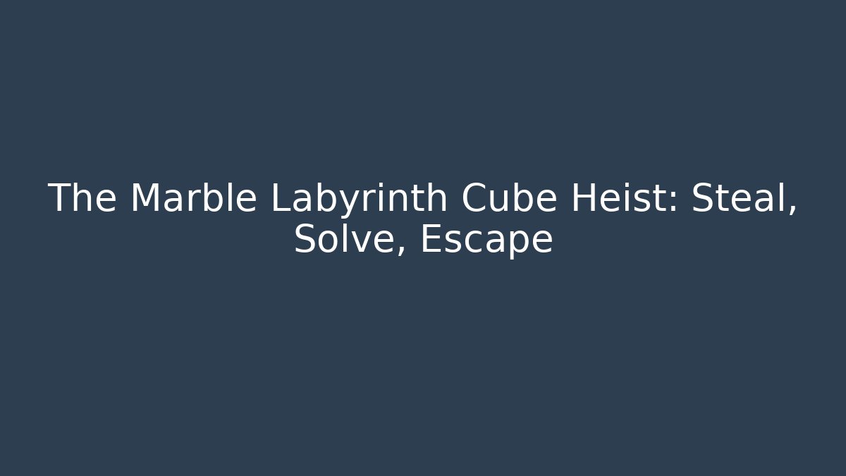 The Marble Labyrinth Cube Heist: Steal, Solve, Escape