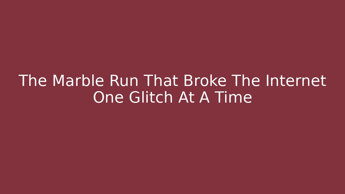 The Marble Run That Broke The Internet One Glitch At A Time - Método de Aprovação