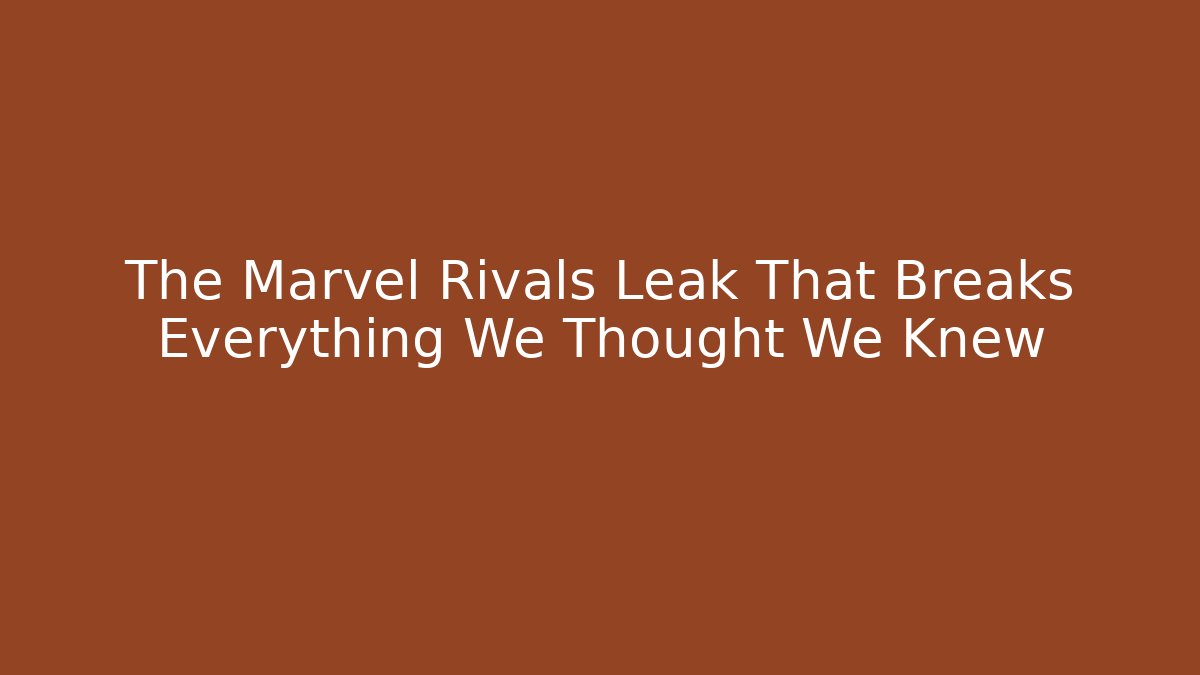 The Marvel Rivals Leak That Breaks Everything We Thought We Knew
