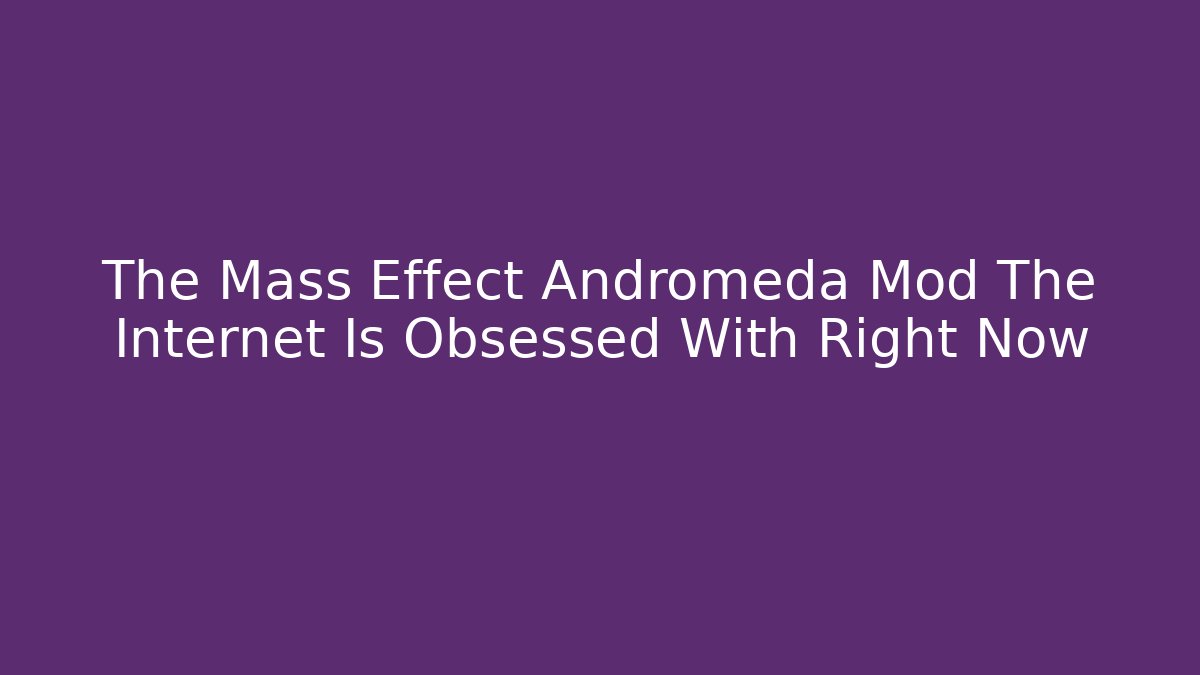 The Mass Effect Andromeda Mod The Internet Is Obsessed With Right Now