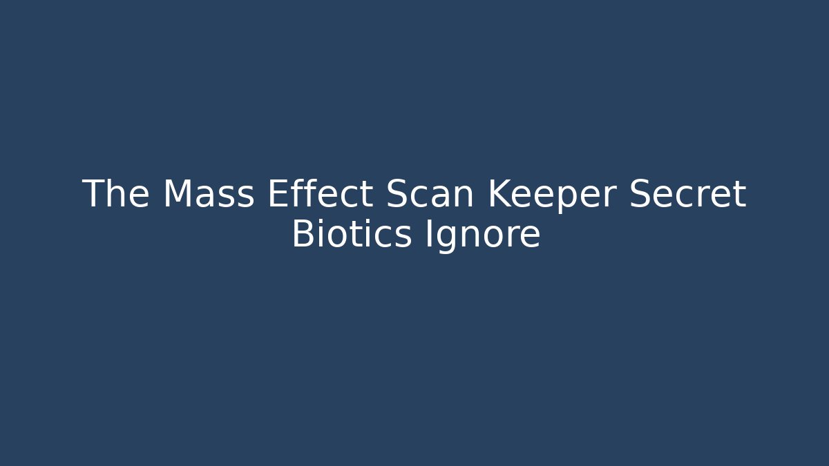 The Mass Effect Scan Keeper Secret Biotics Ignore
