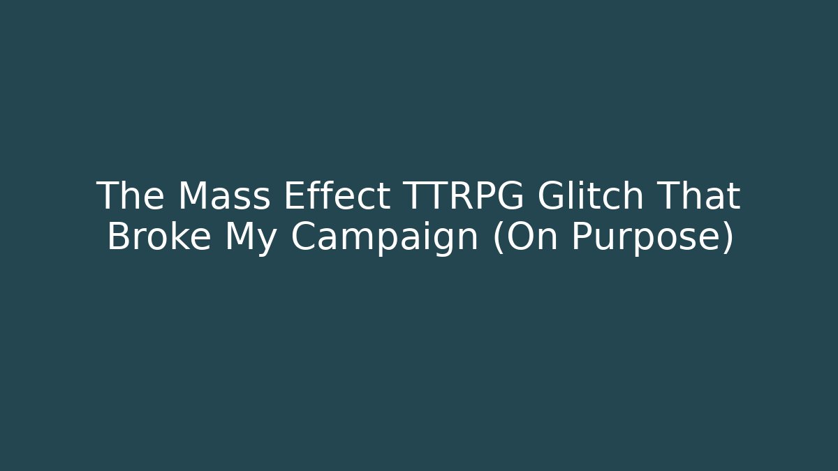 The Mass Effect TTRPG Glitch That Broke My Campaign (On Purpose)