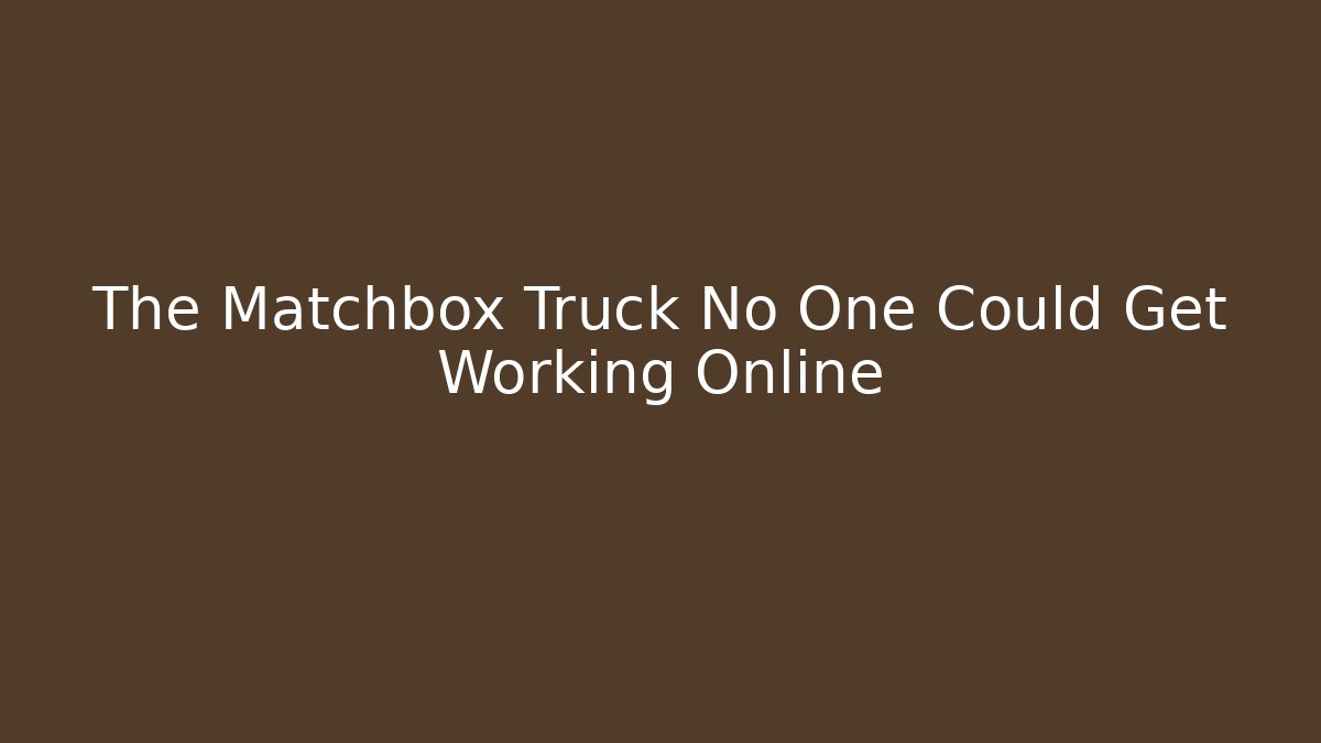 The Matchbox Truck No One Could Get Working Online - Método de Aprovação