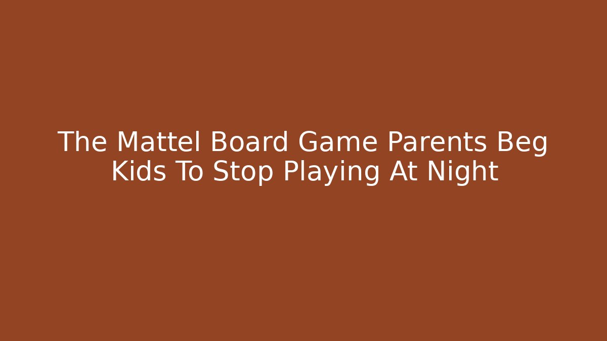 The Mattel Board Game Parents Beg Kids To Stop Playing At Night
