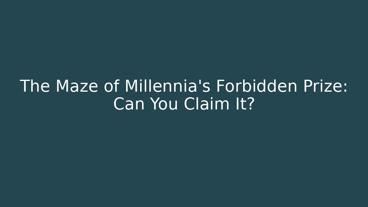 The Maze of Millennia's Forbidden Prize: Can You Claim It?