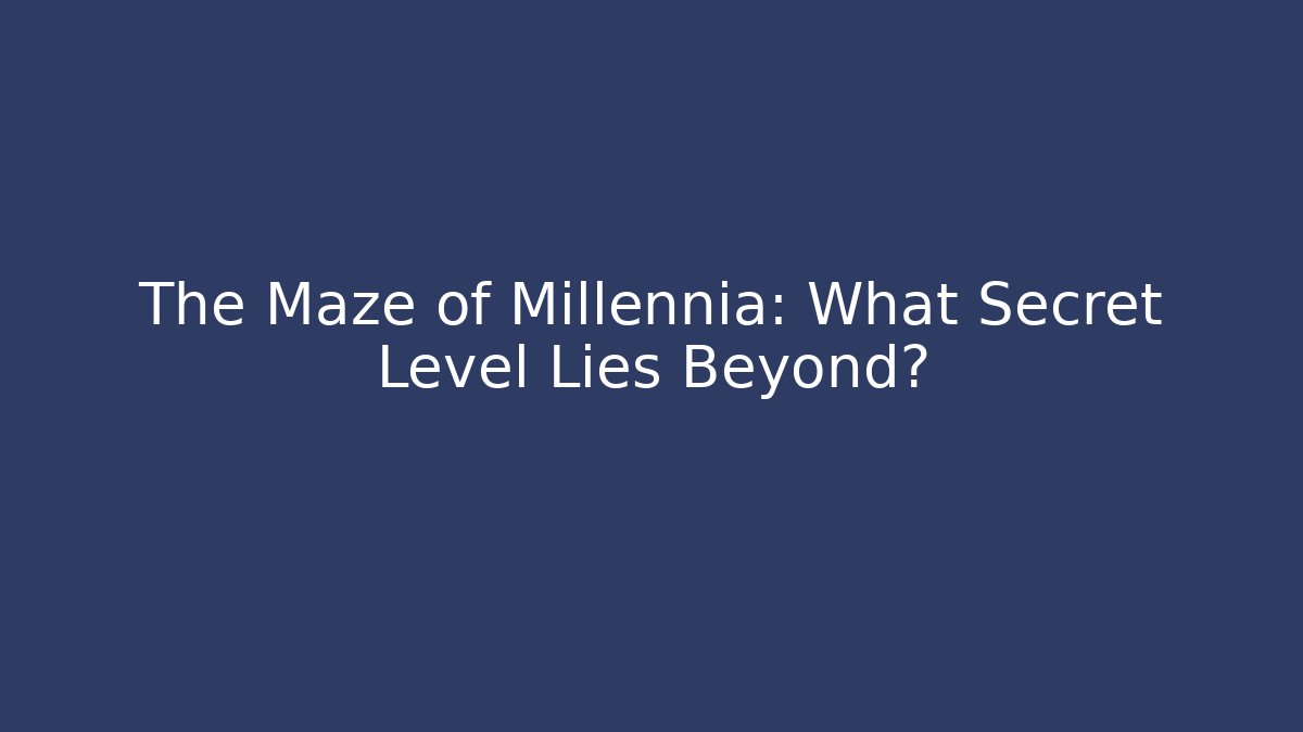 The Maze of Millennia: What Secret Level Lies Beyond?