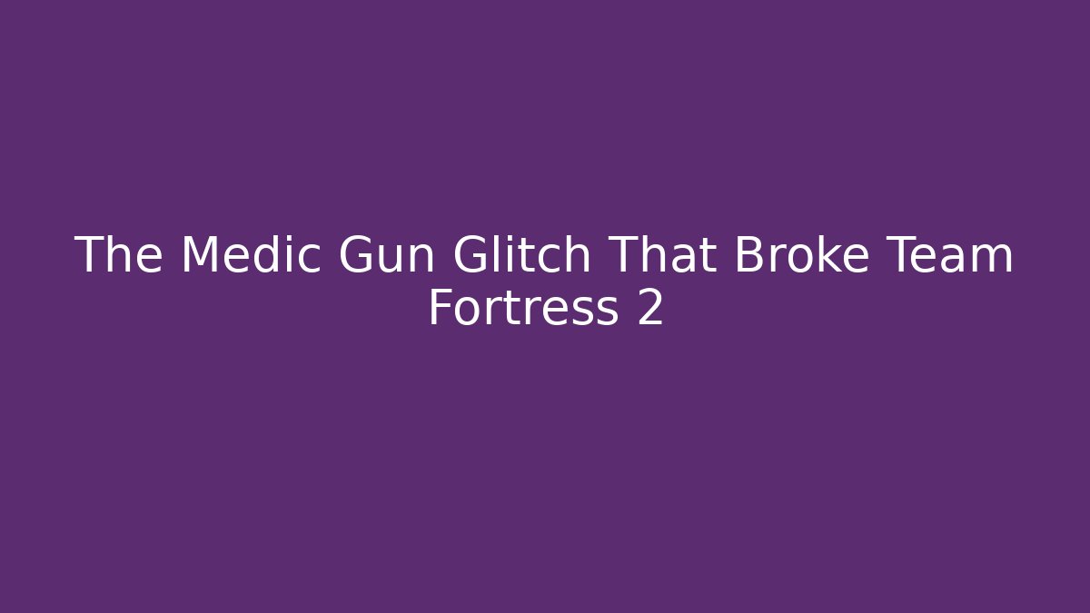The Medic Gun Glitch That Broke Team Fortress 2