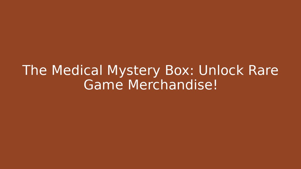 The Medical Mystery Box: Unlock Rare Game Merchandise!