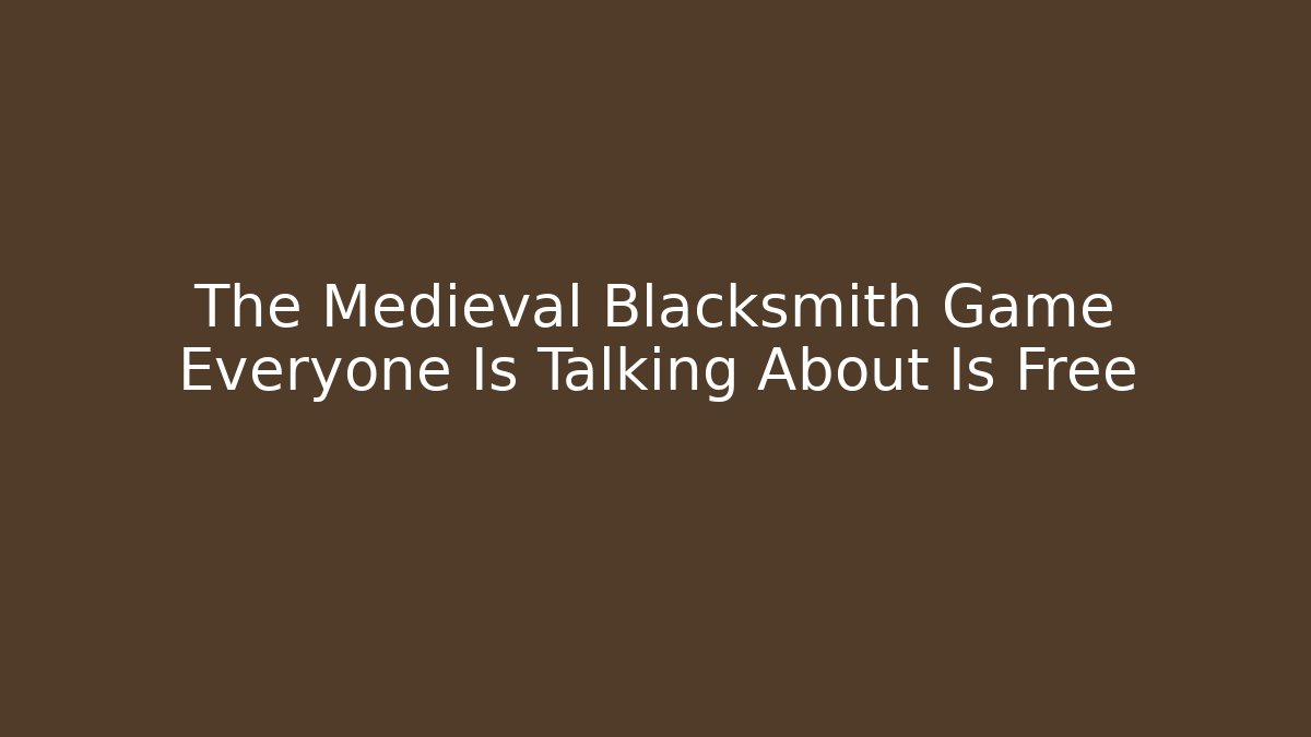 The Medieval Blacksmith Game Everyone Is Talking About Is Free