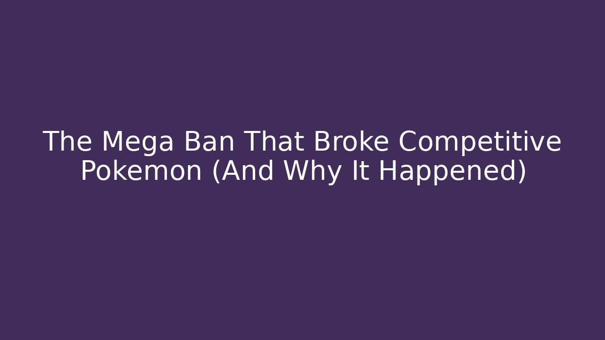 The Mega Ban That Broke Competitive Pokémon (And Why It Happened)