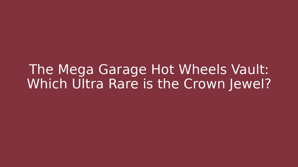 The Mega Garage Hot Wheels Vault: Which Ultra Rare is the Crown Jewel?