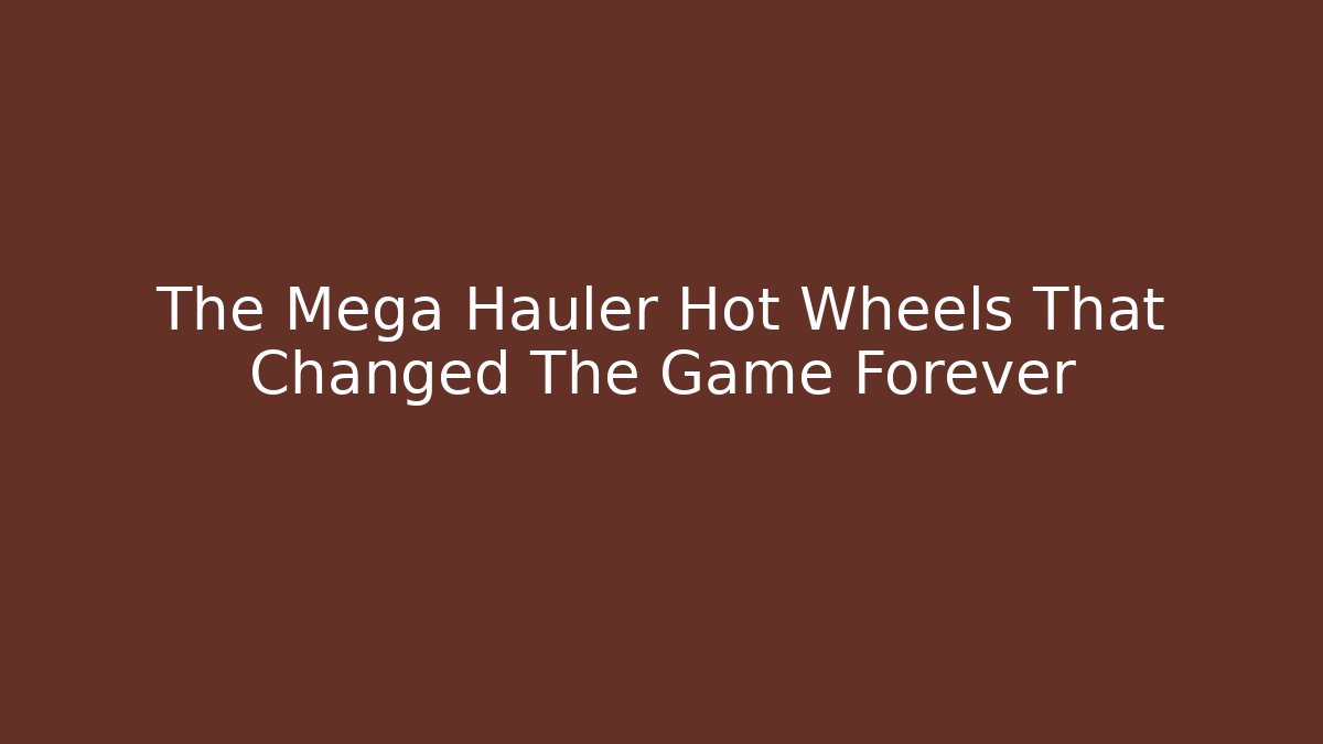The Mega Hauler Hot Wheels That Changed The Game Forever - Método de Aprovação