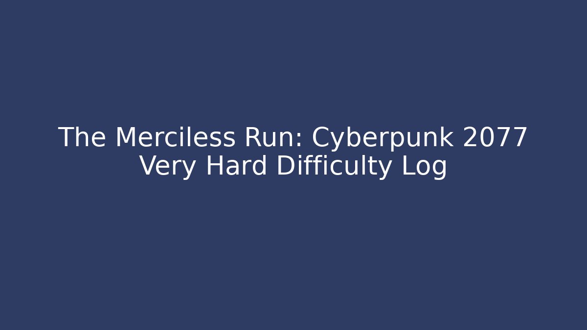 The Merciless Run: Cyberpunk 2077 Very Hard Difficulty Log