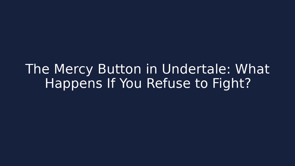 The Mercy Button in Undertale: What Happens If You Refuse to Fight?