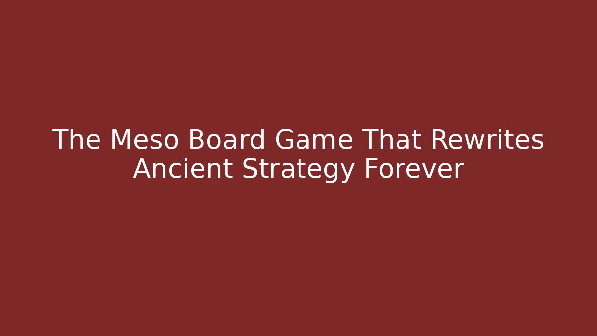 The Meso Board Game That Rewrites Ancient Strategy Forever