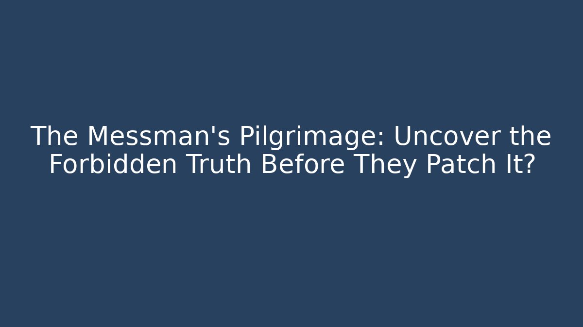 The Messman's Pilgrimage: Uncover the Forbidden Truth Before They Patch It?