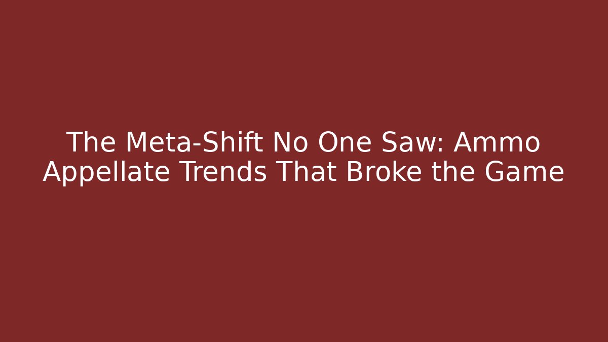 The Meta-Shift No One Saw: Ammo Appellate Trends That Broke the Game