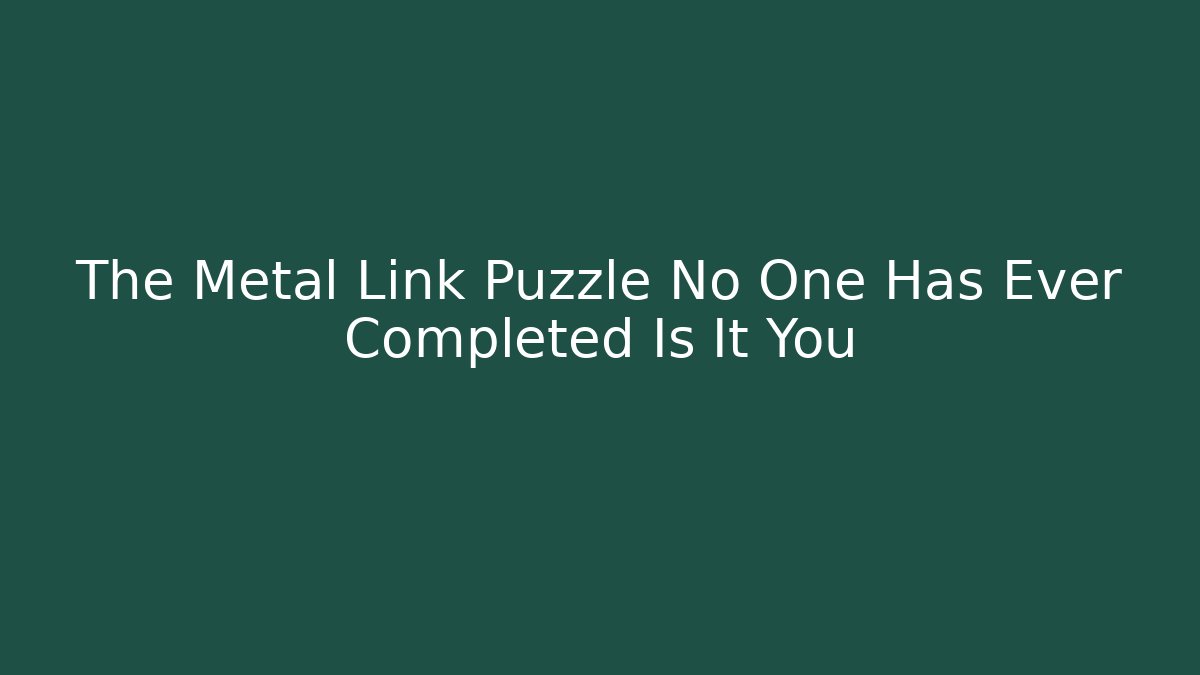 The Metal Link Puzzle No One Has Ever Completed Is It You - Método de Aprovação