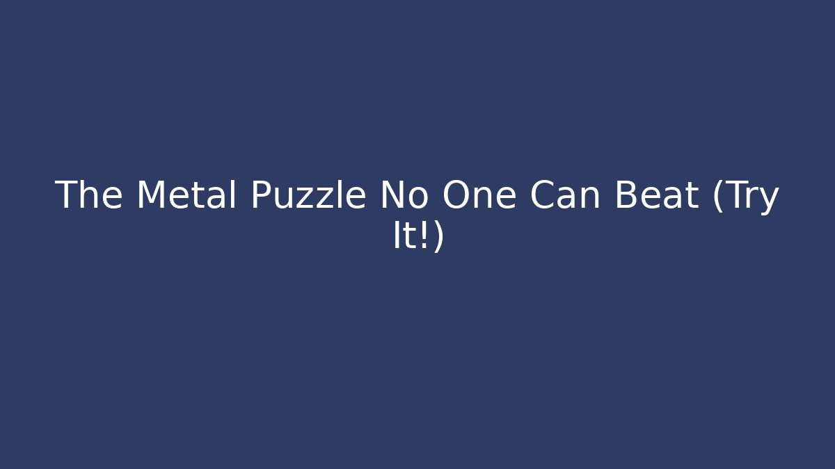 The Metal Puzzle No One Can Beat (Try It!)