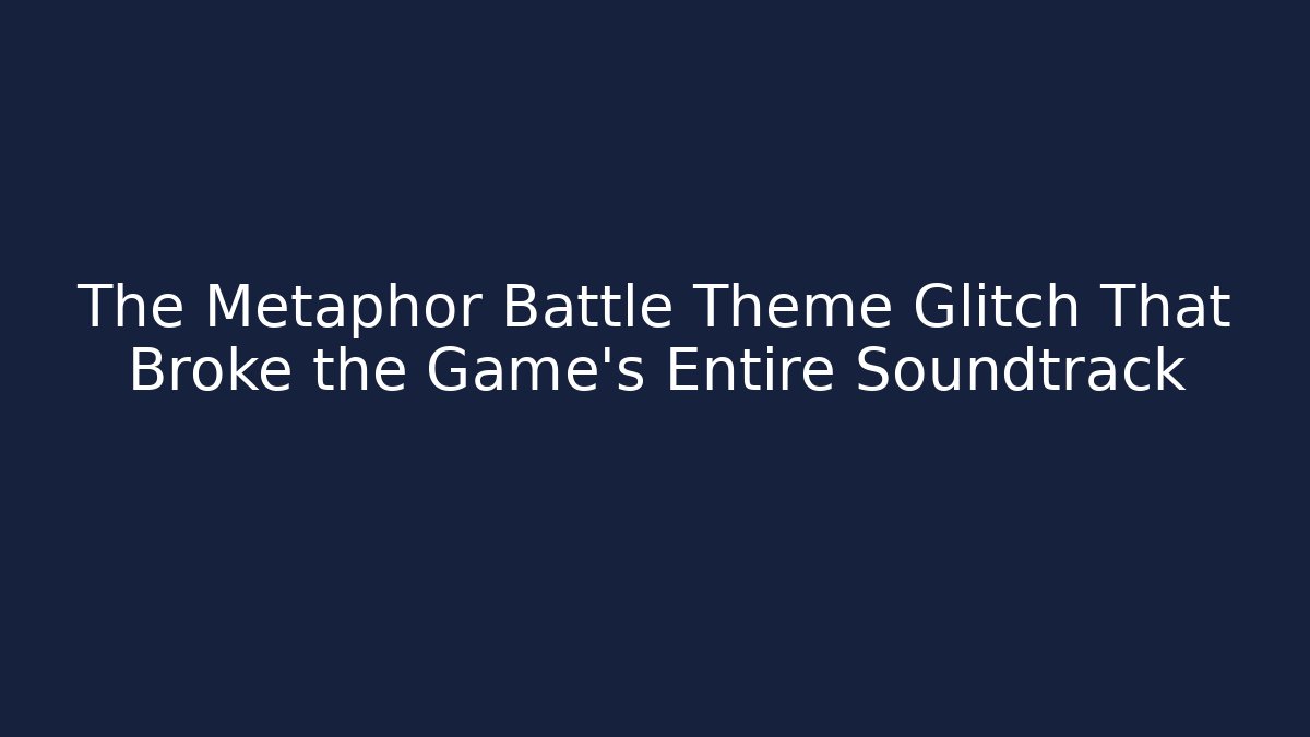 The Metaphor Battle Theme Glitch That Broke the Game's Entire Soundtrack