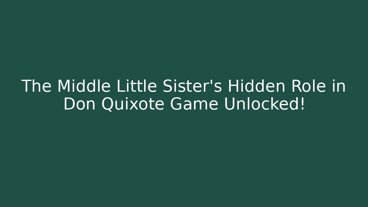 The Middle Little Sister's Hidden Role in Don Quixote Game Unlocked!