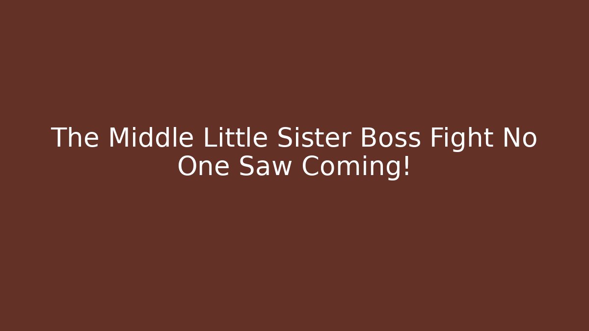 The Middle Little Sister Boss Fight No One Saw Coming! - Método de Aprovação