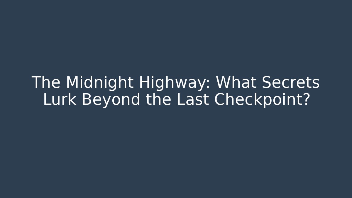 The Midnight Highway: What Secrets Lurk Beyond the Last Checkpoint?