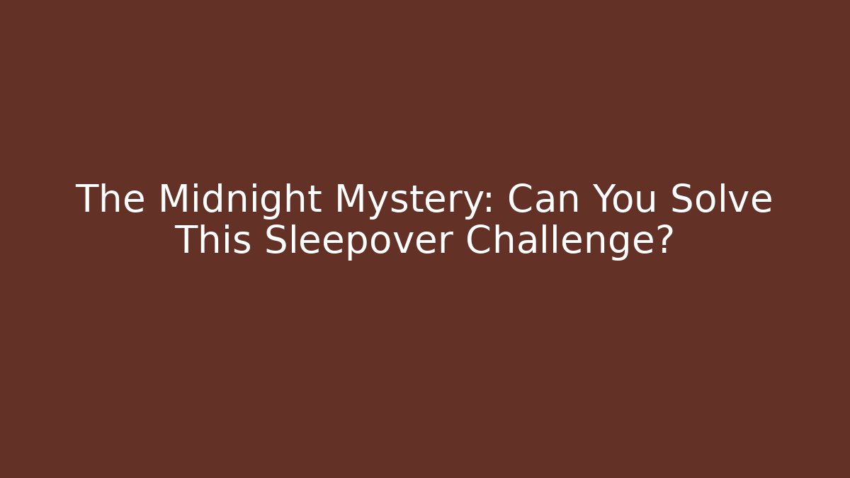 The Midnight Mystery: Can You Solve This Sleepover Challenge?