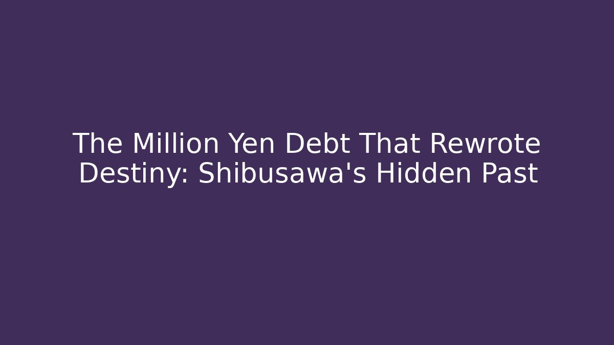 The Million Yen Debt That Rewrote Destiny: Shibusawa's Hidden Past