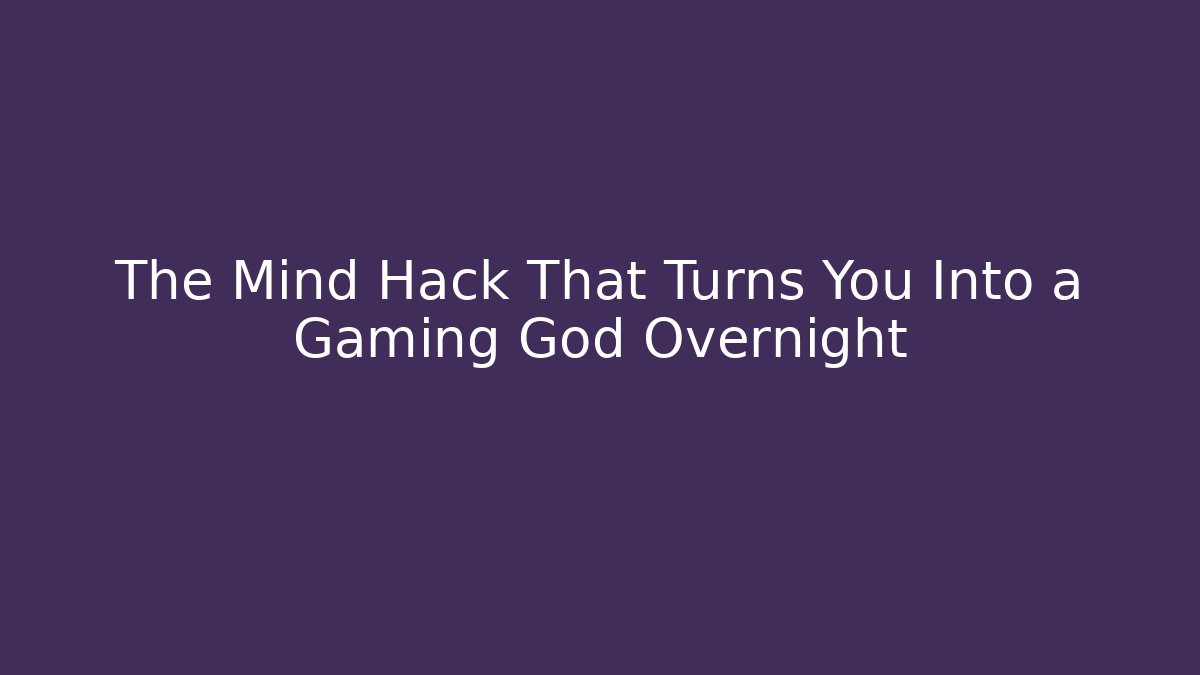 The Mind Hack That Turns You Into a Gaming God Overnight