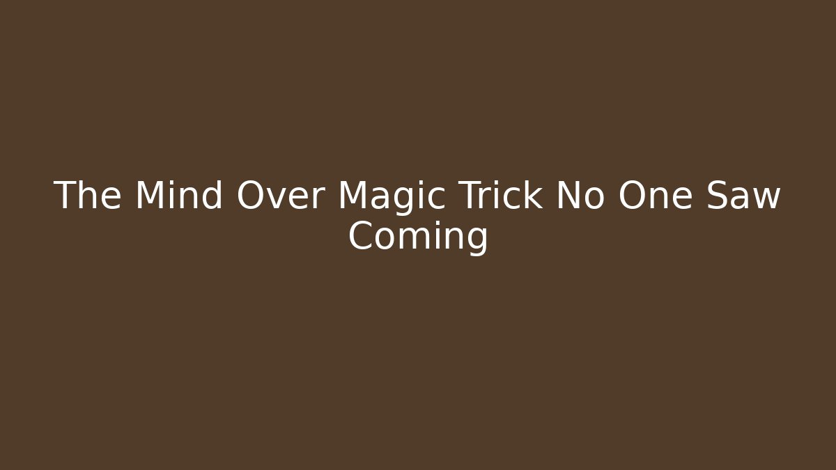 The Mind Over Magic Trick No One Saw Coming