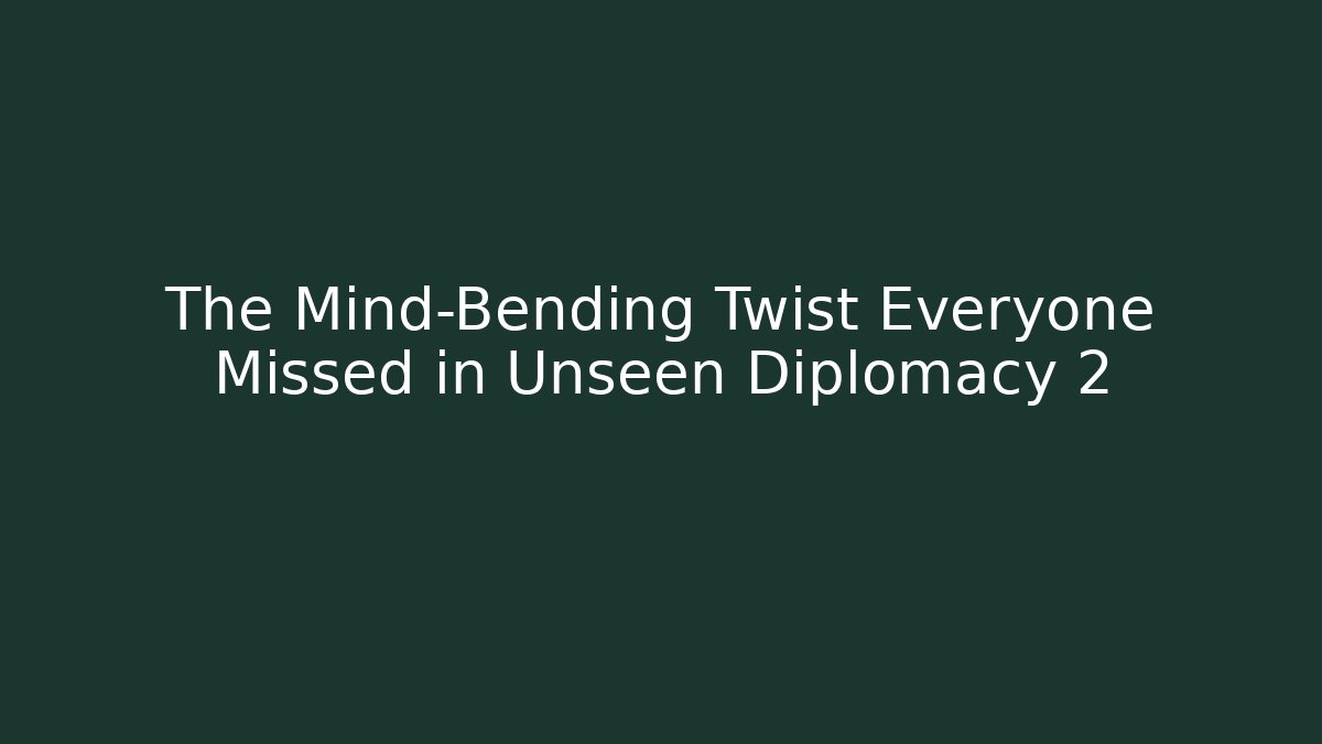 The Mind-Bending Twist Everyone Missed in Unseen Diplomacy 2