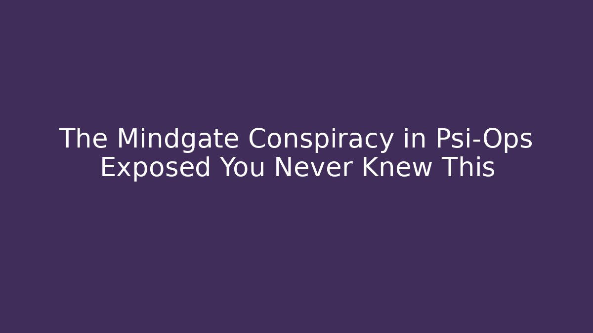 The Mindgate Conspiracy in Psi-Ops Exposed You Never Knew This