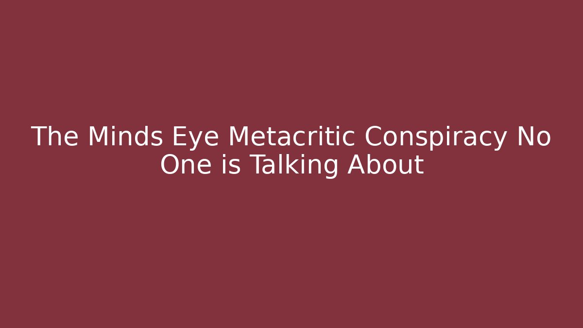 The Minds Eye Metacritic Conspiracy No One is Talking About