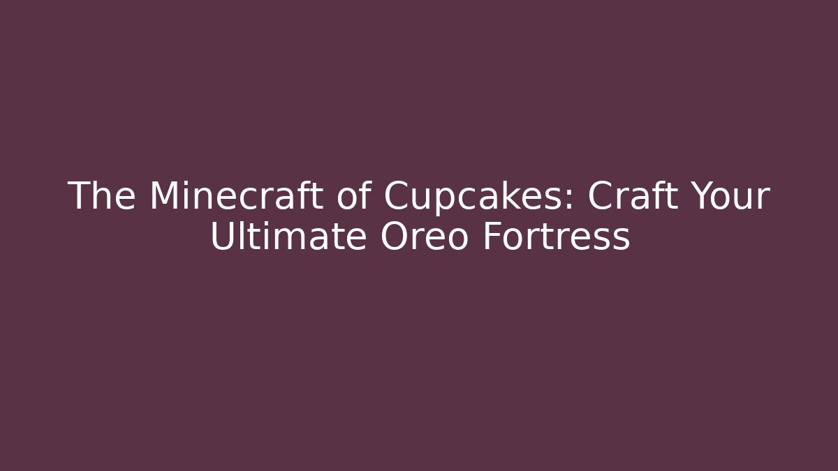 The Minecraft of Cupcakes: Craft Your Ultimate Oreo Fortress