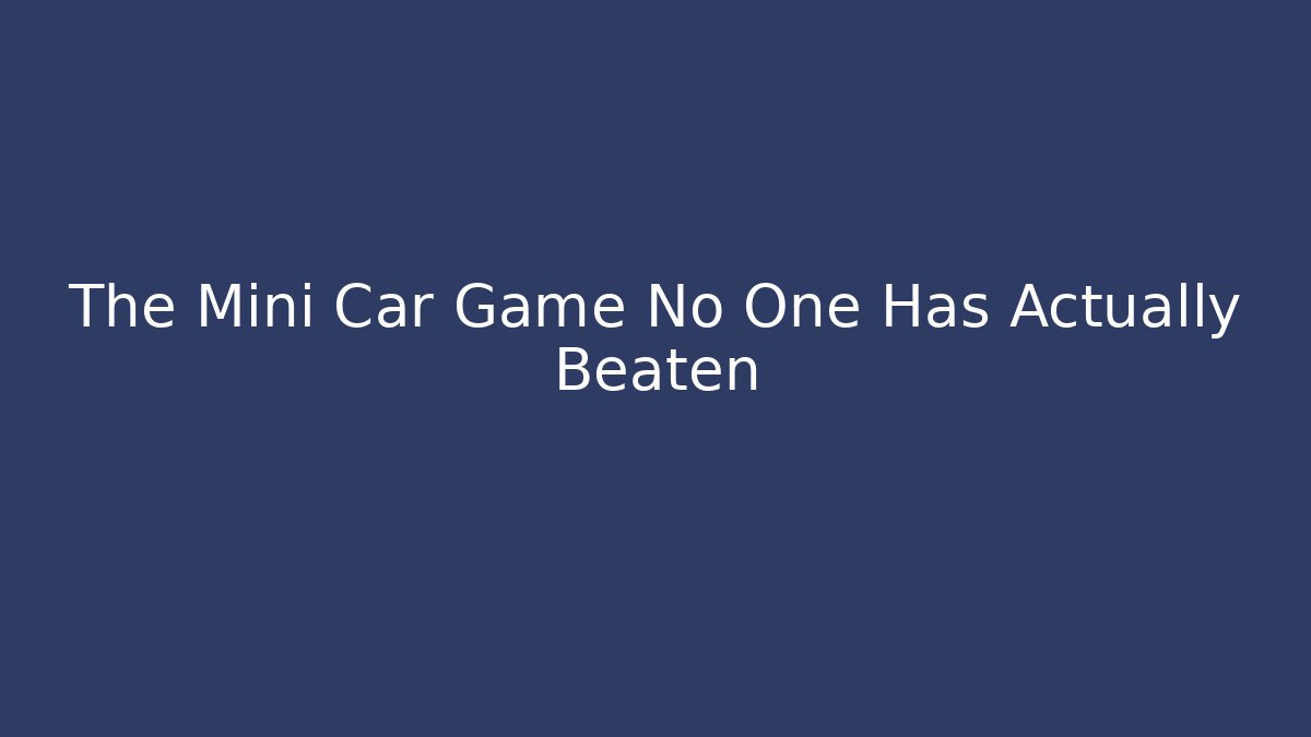 The Mini Car Game No One Has Actually Beaten