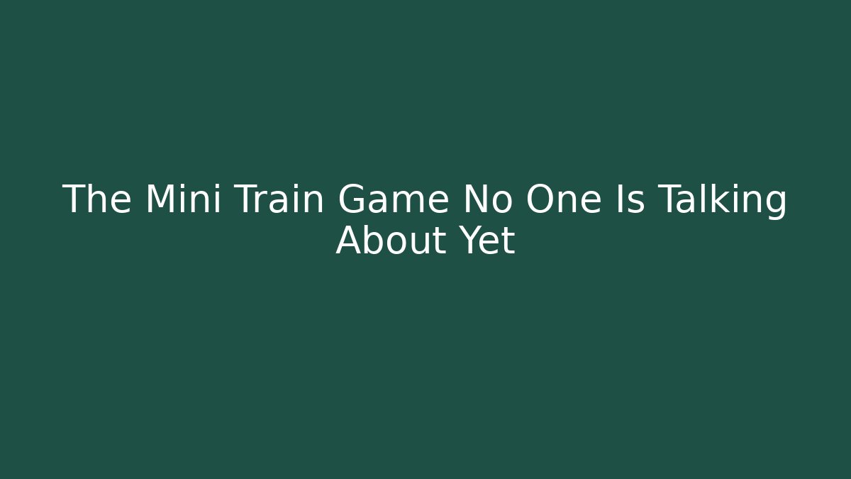 The Mini Train Game No One Is Talking About Yet