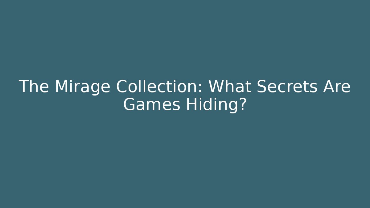 The Mirage Collection: What Secrets Are Games Hiding?