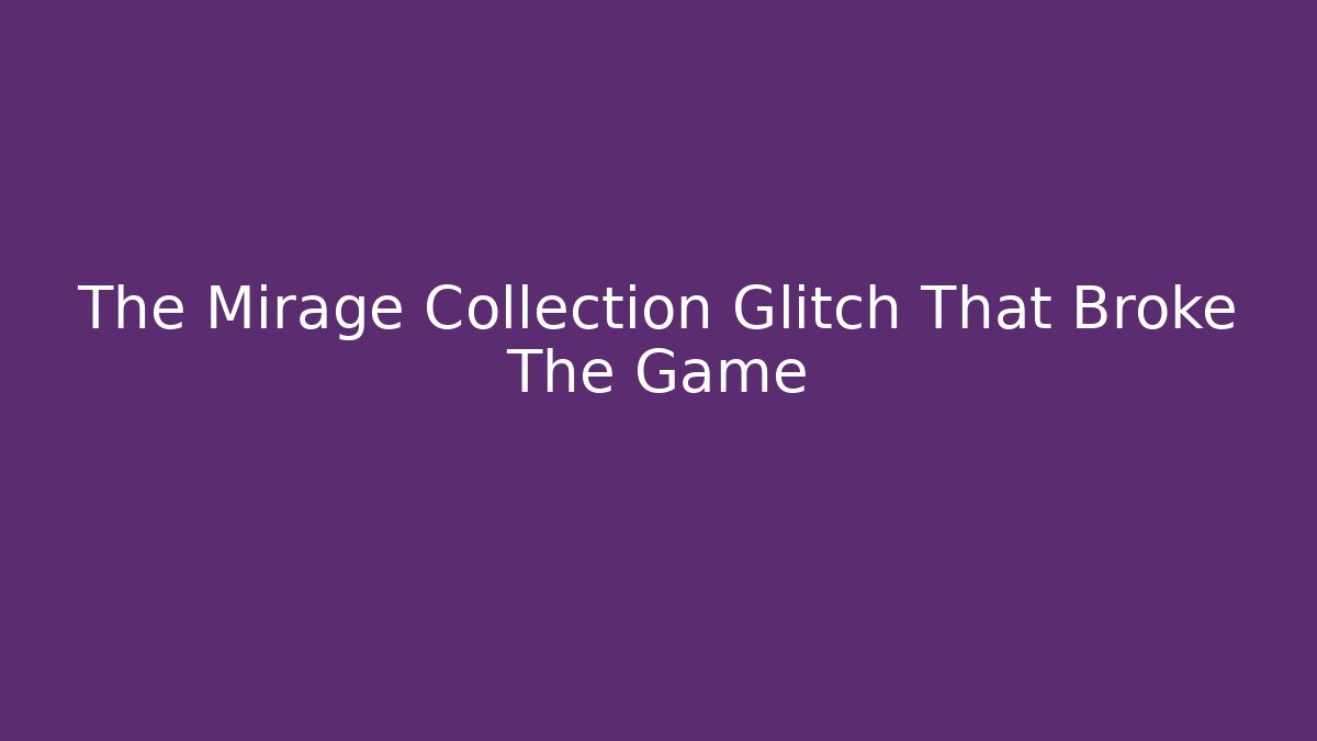 The Mirage Collection Glitch That Broke The Game