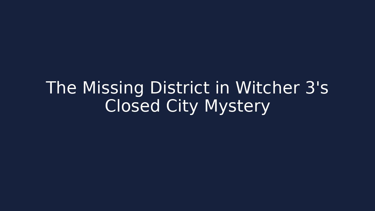 The Missing District in Witcher 3's Closed City Mystery