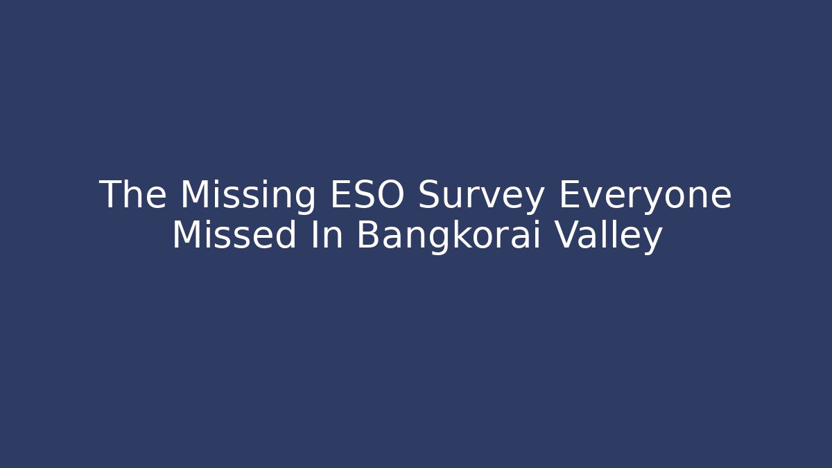 The Missing ESO Survey Everyone Missed In Bangkorai Valley