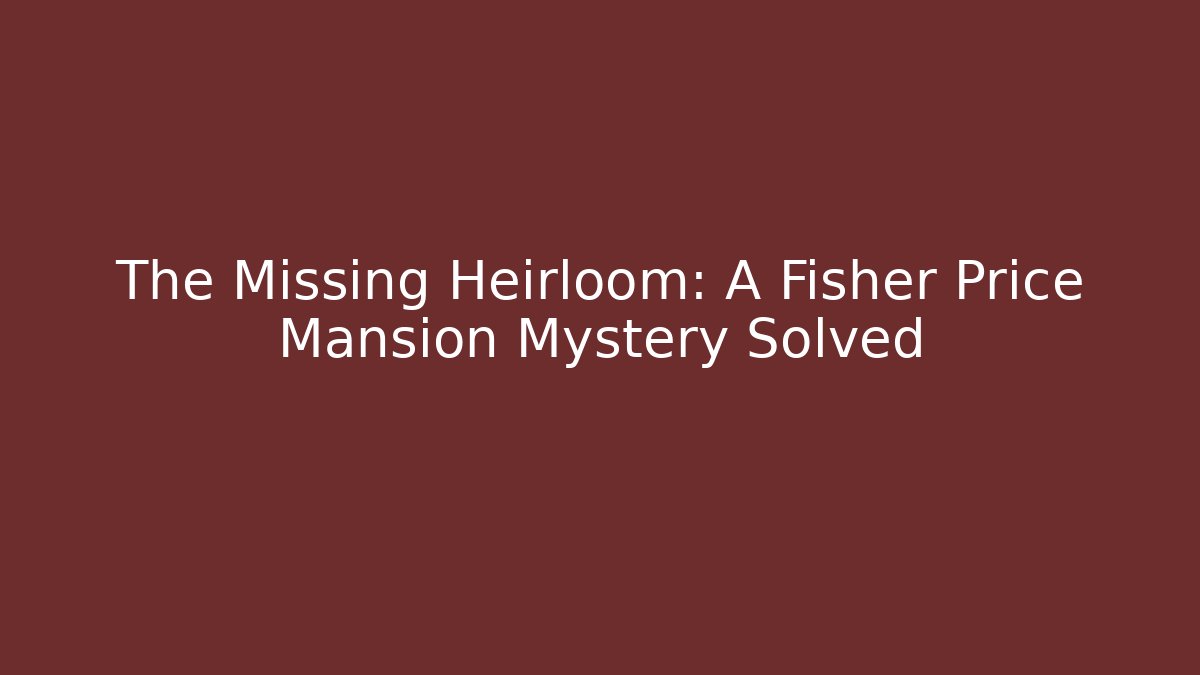 The Missing Heirloom: A Fisher Price Mansion Mystery Solved