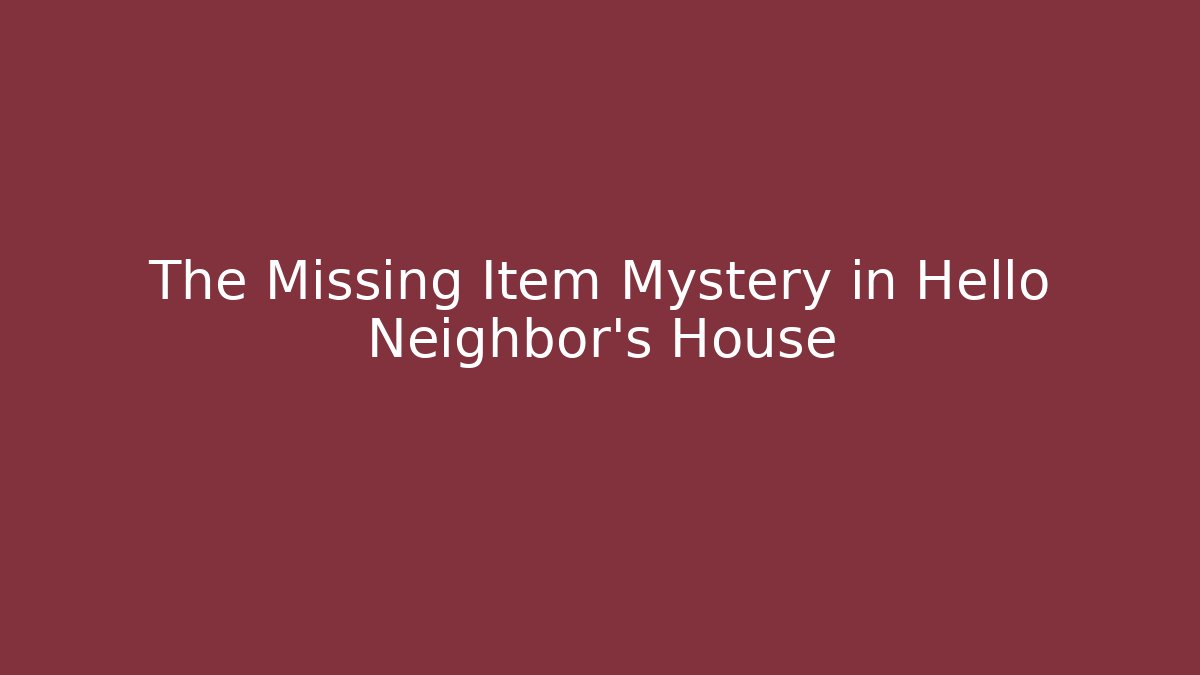 The Missing Item Mystery in Hello Neighbor's House