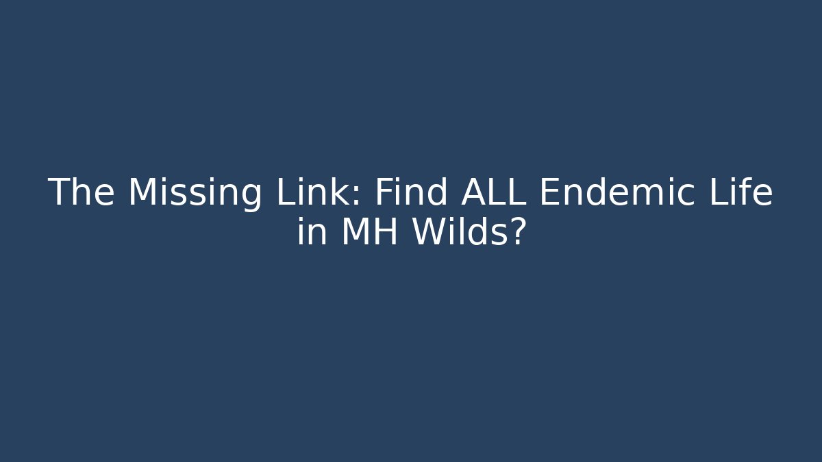 The Missing Link: Find ALL Endemic Life in MH Wilds?